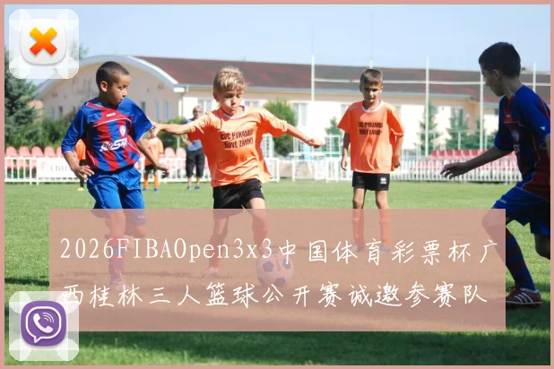 2026FIBAOpen3x3中国体育彩票杯广西桂林三人篮球公开赛诚邀参赛队伍报名