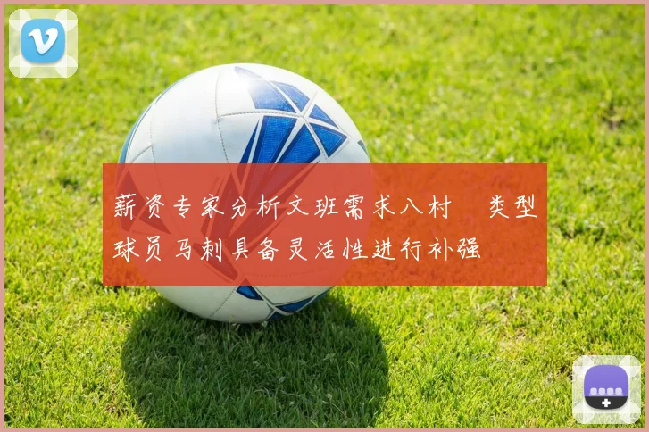 薪资专家分析文班需求八村塁类型球员马刺具备灵活性进行补强