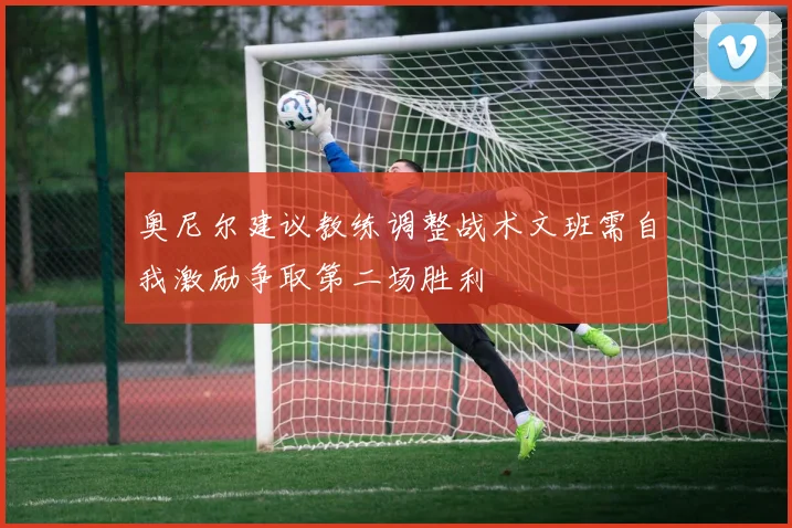 奥尼尔建议教练调整战术文班需自我激励争取第二场胜利