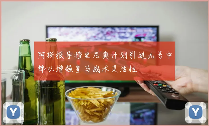 阿斯报导穆里尼奥计划引进九号中锋以增强皇马战术灵活性