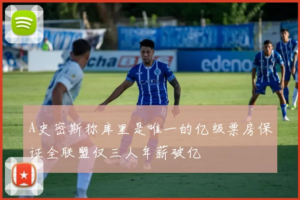 A史密斯称库里是唯一的亿级票房保证全联盟仅三人年薪破亿